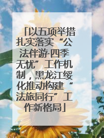 以五项举措扎实落实“公法伴游·四季无忧”工作机制，黑龙江绥化推动构建“法旅同行”工作新格局