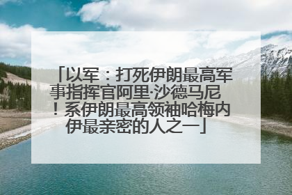 以军：打死伊朗最高军事指挥官阿里·沙德马尼！系伊朗最高领袖哈梅内伊最亲密的人之一