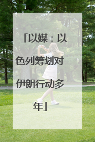 以媒：以色列筹划对伊朗行动多年