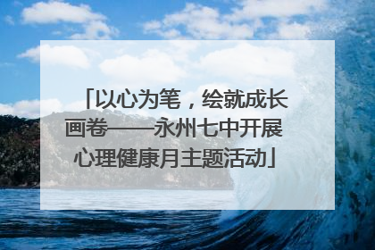以心为笔，绘就成长画卷——永州七中开展心理健康月主题活动