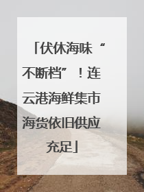 伏休海味“不断档”！连云港海鲜集市海货依旧供应充足