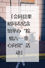 会同县粟裕同志纪念馆举办“粽情六一·童心向党”活动