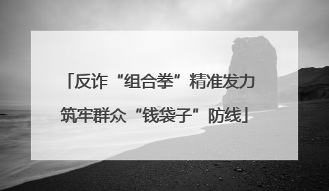 反诈“组合拳”精准发力 筑牢群众“钱袋子”防线