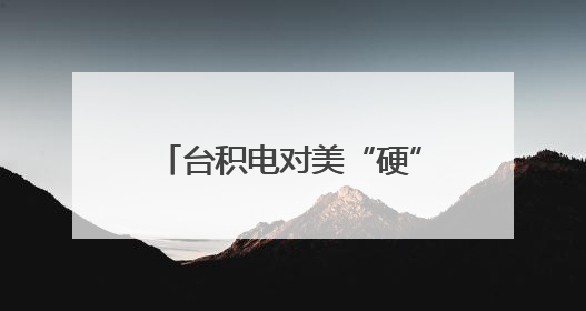 台积电对美“硬”起来了？岛内舆论把目光看向了赖清德