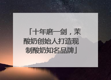 十年磨一剑，茉酸奶创始人打造现制酸奶知名品牌