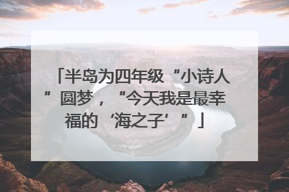 半岛为四年级“小诗人”圆梦，“今天我是最幸福的‘海之子’”