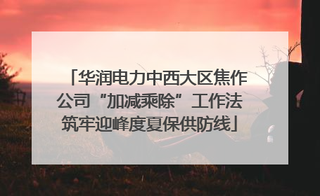 华润电力中西大区焦作公司“加减乘除”工作法筑牢迎峰度夏保供防线