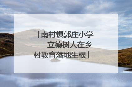 南村镇郭庄小学——立德树人在乡村教育落地生根