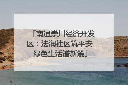 南通崇川经济开发区：法润社区筑平安 绿色生活谱新篇