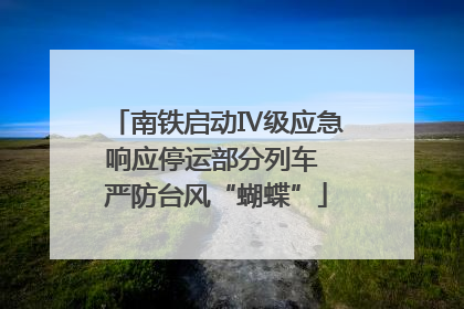 南铁启动Ⅳ级应急响应停运部分列车 严防台风“蝴蝶”