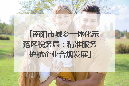 南阳市城乡一体化示范区税务局：精准服务护航企业合规发展