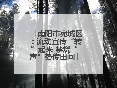 南阳市宛城区：流动宣传“转”起来 禁烧“声”势传田间