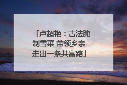 卢超艳：古法腌制雪菜 带领乡亲走出一条共富路