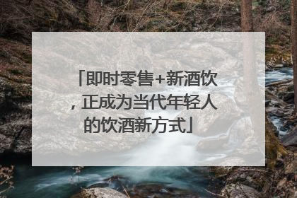 即时零售+新酒饮，正成为当代年轻人的饮酒新方式