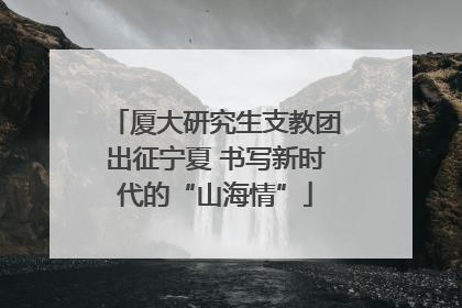 厦大研究生支教团出征宁夏 书写新时代的“山海情”