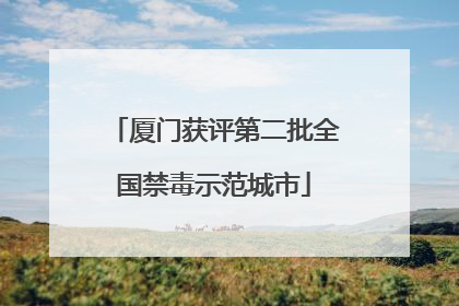 厦门获评第二批全国禁毒示范城市