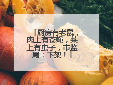 厨房有老鼠，肉上有苍蝇，菜上有虫子，市监局：下架！