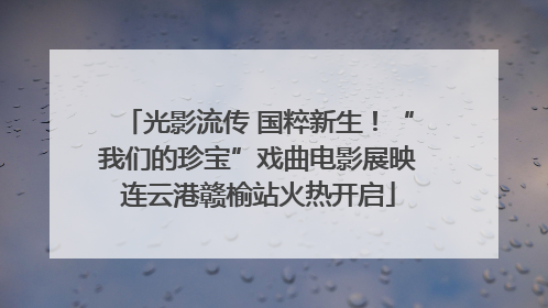 光影流传 国粹新生！“我们的珍宝”戏曲电影展映连云港赣榆站火热开启