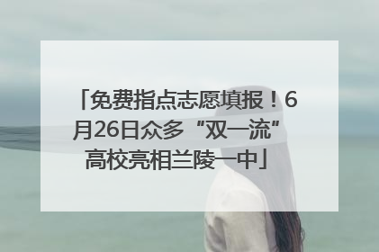 免费指点志愿填报！6月26日众多“双一流”高校亮相兰陵一中