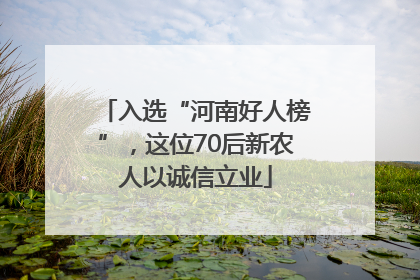 入选“河南好人榜”，这位70后新农人以诚信立业