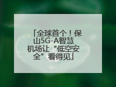 全球首个！保山5G-A智慧机场让“低空安全”看得见