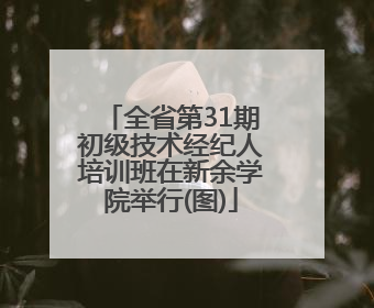 全省第31期初级技术经纪人培训班在新余学院举行(图)