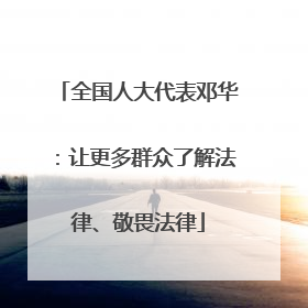 全国人大代表邓华：让更多群众了解法律、敬畏法律
