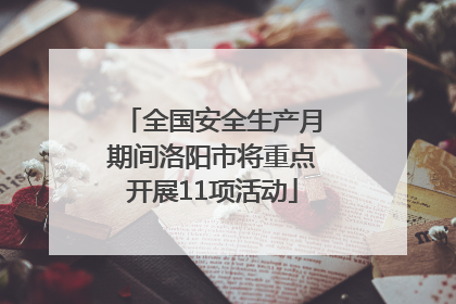 全国安全生产月期间洛阳市将重点开展11项活动