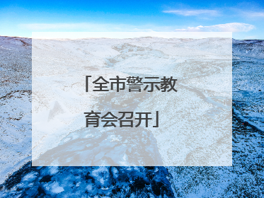 全市警示教育会召开
