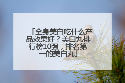 全身美白吃什么产品效果好？美白丸排行榜10强，排名第一的美白丸