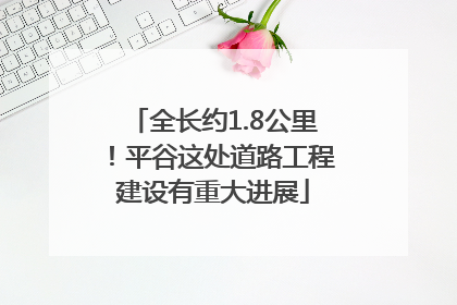 全长约1.8公里！平谷这处道路工程建设有重大进展