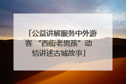 公益讲解服务中外游客 “西街老男孩”动情讲述古城故事
