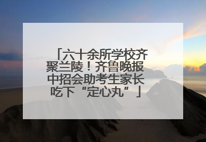 六十余所学校齐聚兰陵！齐鲁晚报中招会助考生家长吃下“定心丸”