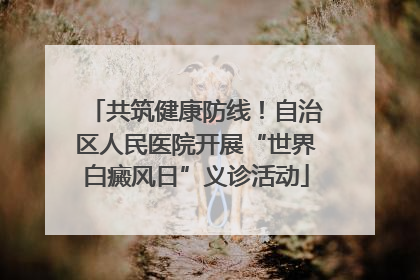共筑健康防线！自治区人民医院开展“世界白癜风日”义诊活动
