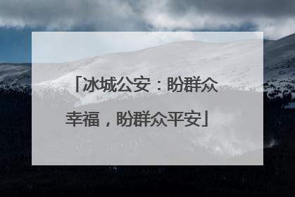 冰城公安：盼群众幸福，盼群众平安