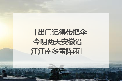 出门记得带把伞 今明两天安徽沿江江南多雷阵雨
