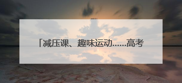 减压课、趣味运动……高考前，他们这样找回好状态