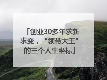 创业30多年求新求变，“领带大王”的三个人生坐标