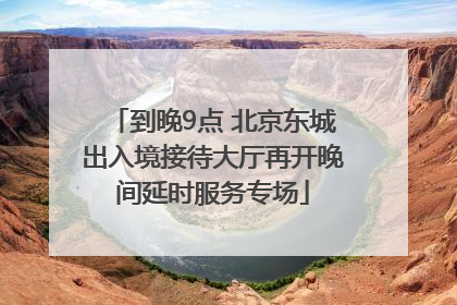 到晚9点 北京东城出入境接待大厅再开晚间延时服务专场