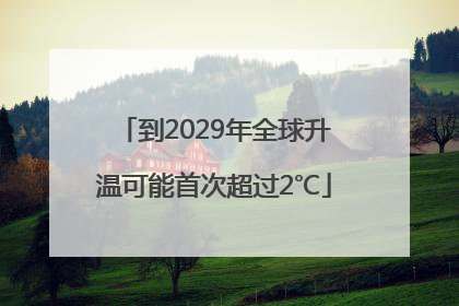 到2029年全球升温可能首次超过2℃