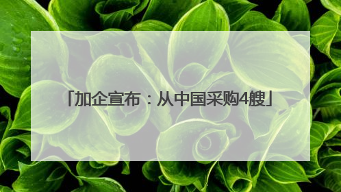 加企宣布：从中国采购4艘