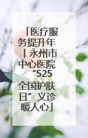 医疗服务提升年丨永州市中心医院“525全国护肤日”义诊暖人心
