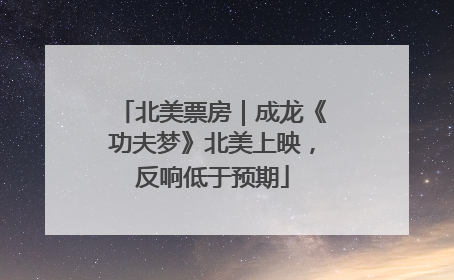 北美票房｜成龙《功夫梦》北美上映，反响低于预期