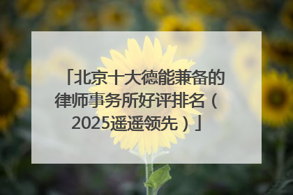 北京十大德能兼备的律师事务所好评排名（2025遥遥领先）
