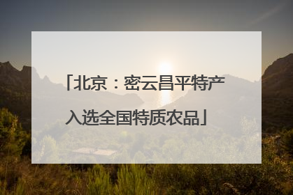 北京：密云昌平特产入选全国特质农品