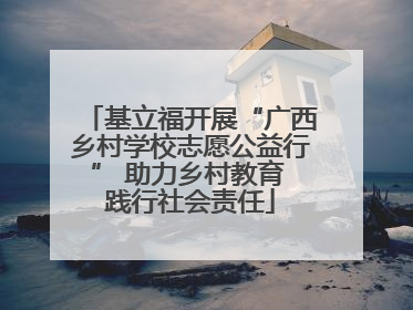 基立福开展“广西乡村学校志愿公益行” 助力乡村教育 践行社会责任