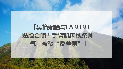 吴艳妮晒与LABUBU贴脸合照！手臂肌肉线条帅气，被赞“反差萌”