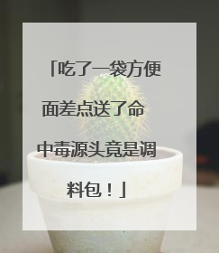 吃了一袋方便面差点送了命 中毒源头竟是调料包！