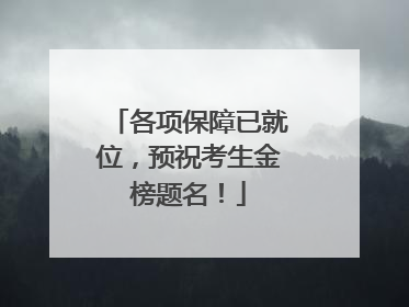 各项保障已就位，预祝考生金榜题名！