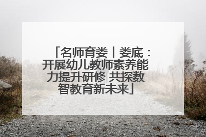 名师育娄丨娄底：开展幼儿教师素养能力提升研修 共探数智教育新未来